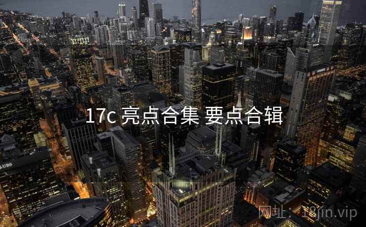 17c 亮点合集 要点合辑