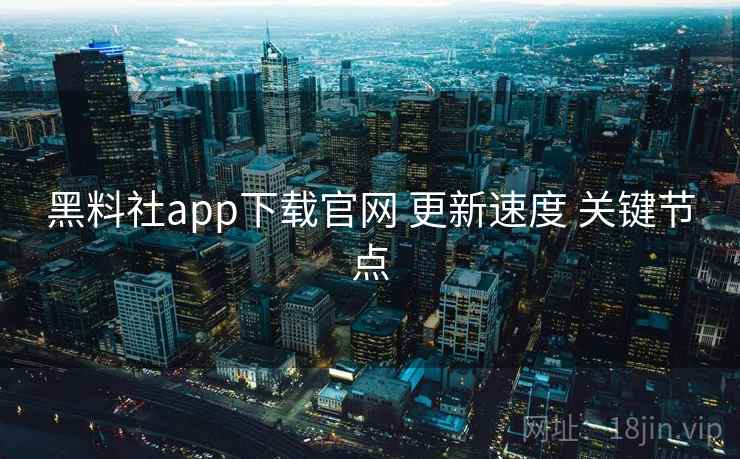 黑料社app下载官网 更新速度 关键节点 第1张 黑料社app下载官网 更新速度 关键节点 第1张