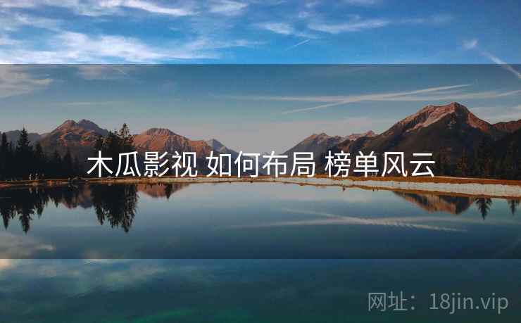 木瓜影视 如何布局 榜单风云 第2张 木瓜影视 如何布局 榜单风云 第2张