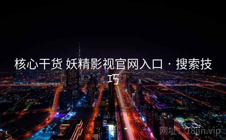 核心干货 妖精影视官网入口 · 搜索技巧