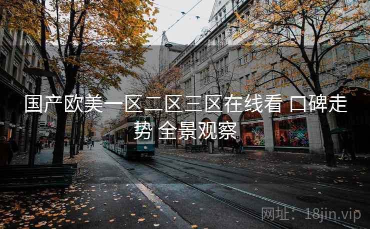 国产欧美一区二区三区在线看 口碑走势 全景观察