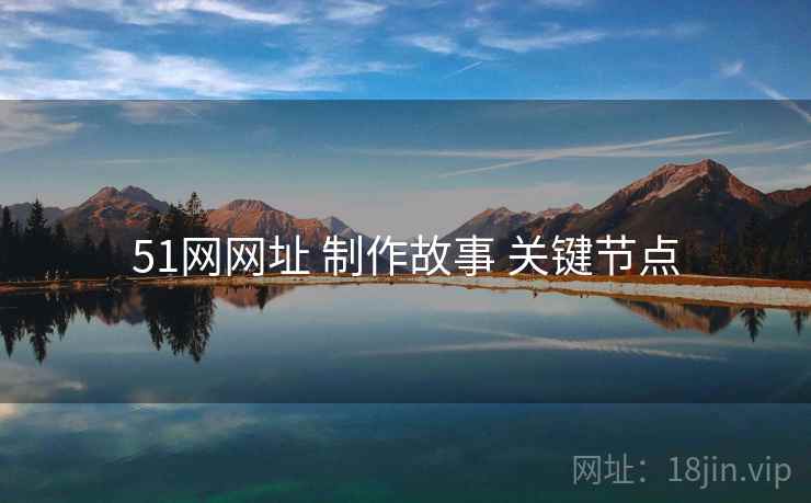 51网网址 制作故事 关键节点