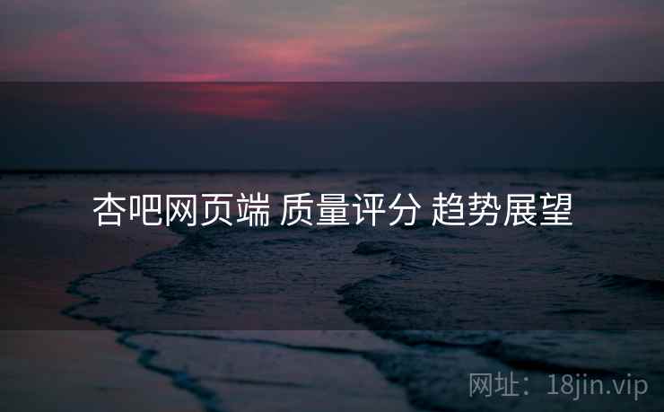 杏吧网页端 质量评分 趋势展望